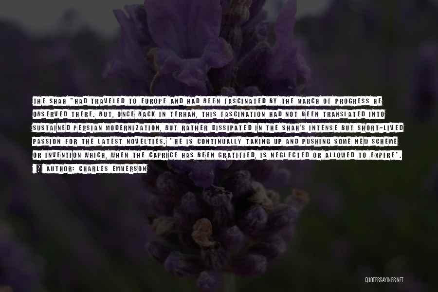 Charles Emmerson Quotes: The Shah Had Traveled To Europe And Had Been Fascinated By The March Of Progress He Observed There. But, Once