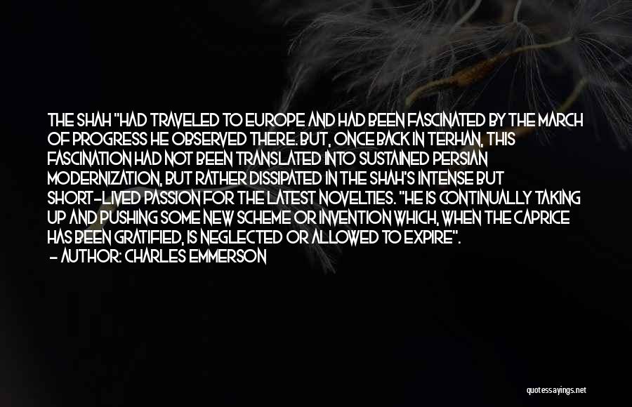 Charles Emmerson Quotes: The Shah Had Traveled To Europe And Had Been Fascinated By The March Of Progress He Observed There. But, Once