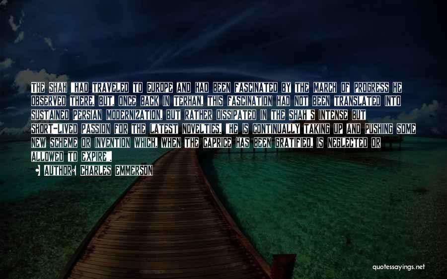 Charles Emmerson Quotes: The Shah Had Traveled To Europe And Had Been Fascinated By The March Of Progress He Observed There. But, Once
