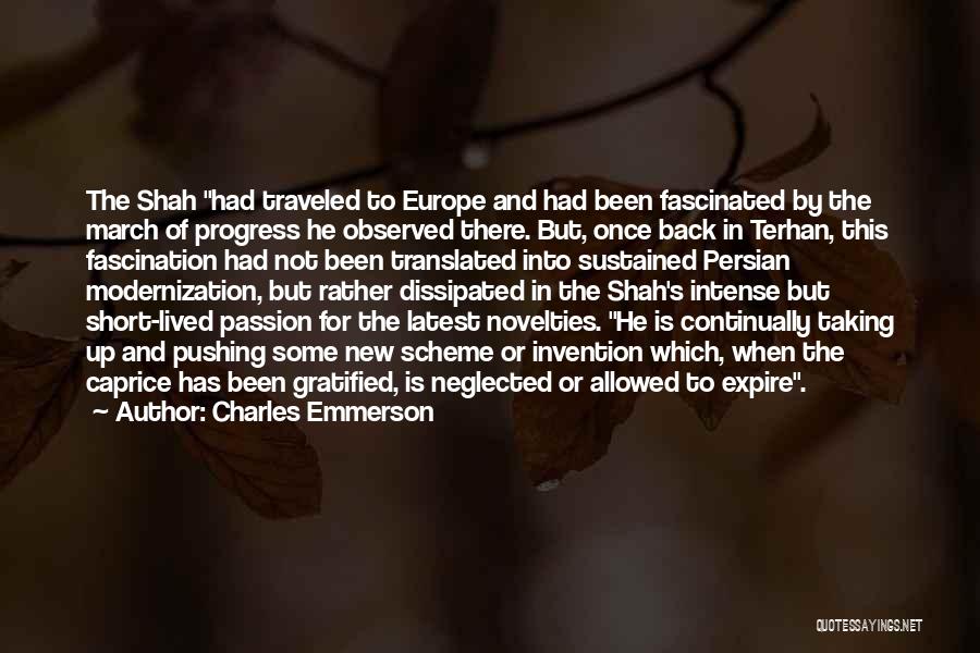 Charles Emmerson Quotes: The Shah Had Traveled To Europe And Had Been Fascinated By The March Of Progress He Observed There. But, Once