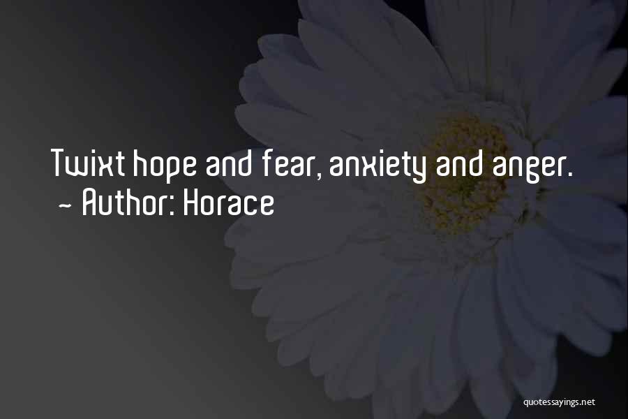 Horace Quotes: Twixt Hope And Fear, Anxiety And Anger.