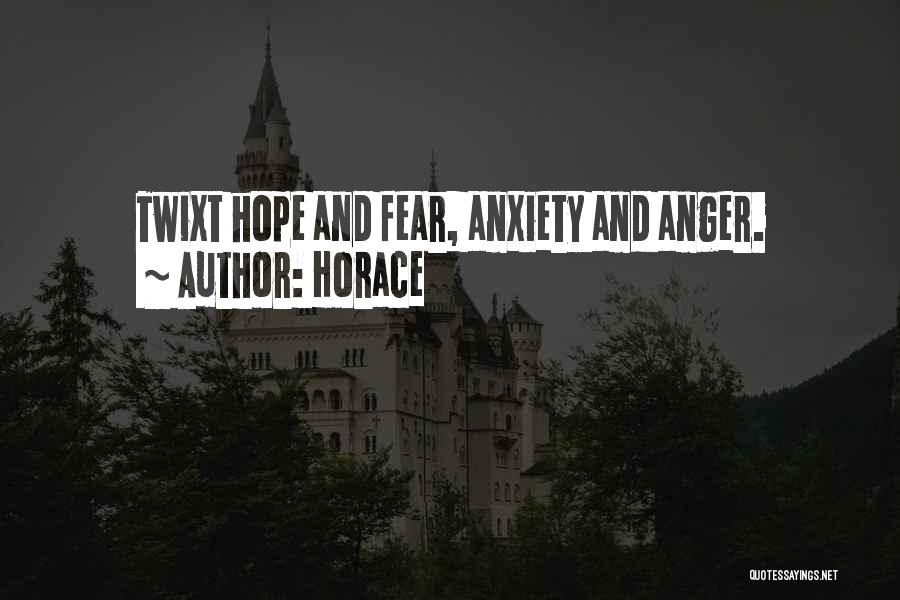 Horace Quotes: Twixt Hope And Fear, Anxiety And Anger.