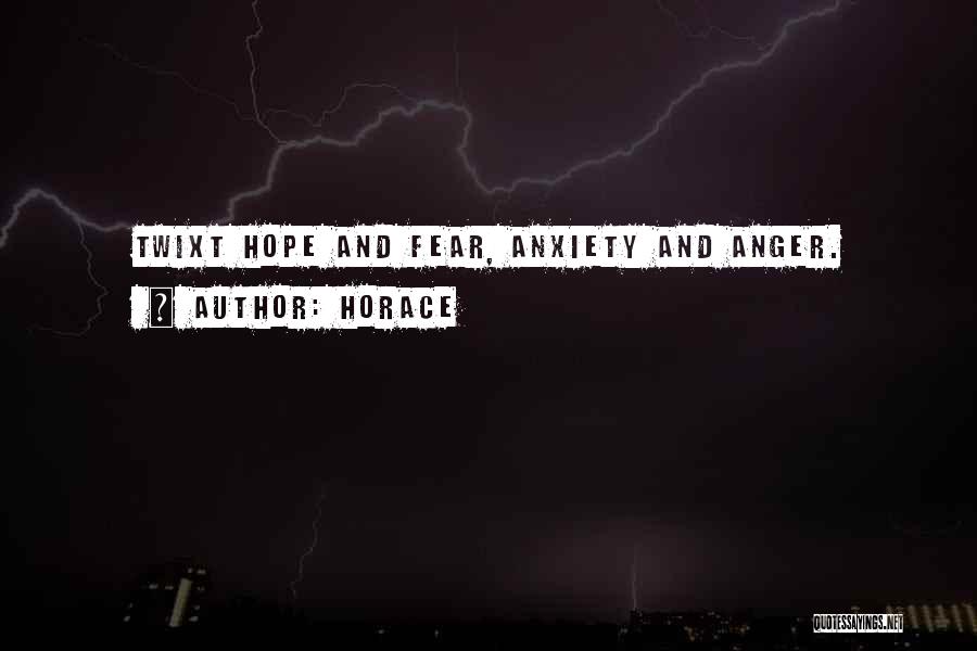 Horace Quotes: Twixt Hope And Fear, Anxiety And Anger.