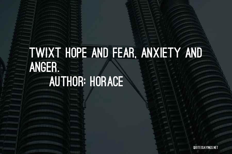 Horace Quotes: Twixt Hope And Fear, Anxiety And Anger.