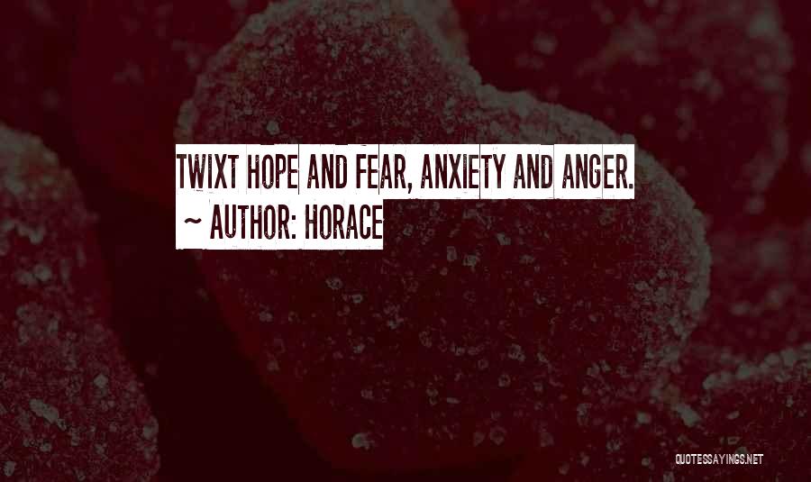 Horace Quotes: Twixt Hope And Fear, Anxiety And Anger.