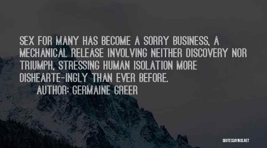 Germaine Greer Quotes: Sex For Many Has Become A Sorry Business, A Mechanical Release Involving Neither Discovery Nor Triumph, Stressing Human Isolation More