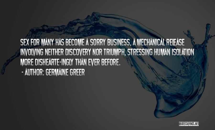 Germaine Greer Quotes: Sex For Many Has Become A Sorry Business, A Mechanical Release Involving Neither Discovery Nor Triumph, Stressing Human Isolation More