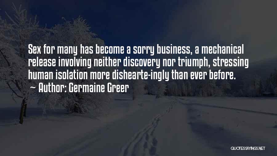 Germaine Greer Quotes: Sex For Many Has Become A Sorry Business, A Mechanical Release Involving Neither Discovery Nor Triumph, Stressing Human Isolation More