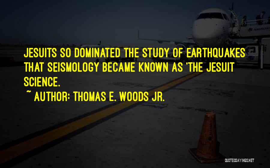 Thomas E. Woods Jr. Quotes: Jesuits So Dominated The Study Of Earthquakes That Seismology Became Known As 'the Jesuit Science.