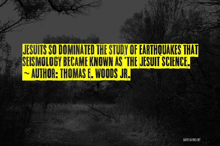 Thomas E. Woods Jr. Quotes: Jesuits So Dominated The Study Of Earthquakes That Seismology Became Known As 'the Jesuit Science.