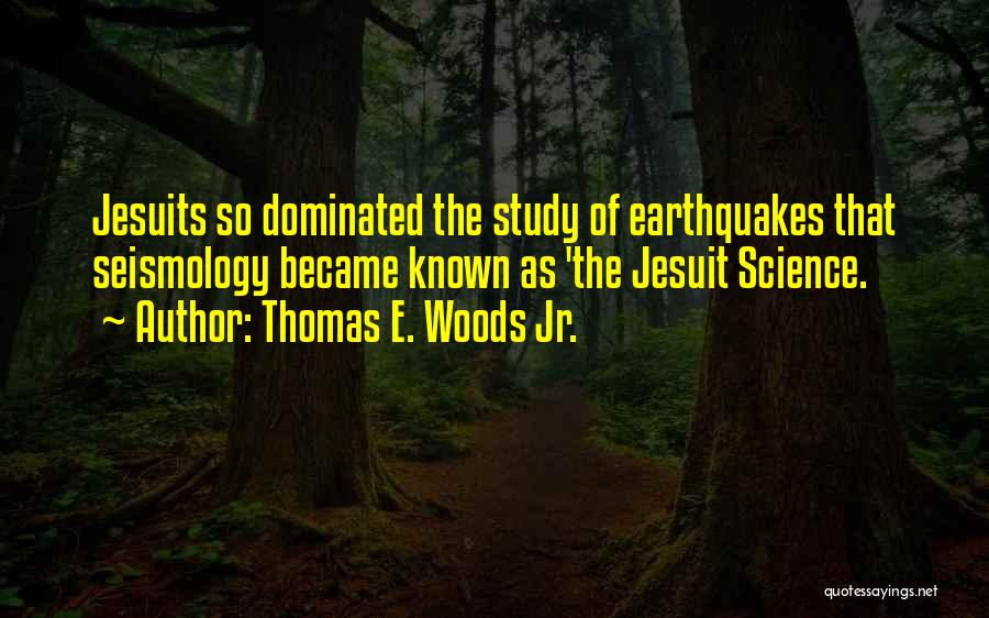 Thomas E. Woods Jr. Quotes: Jesuits So Dominated The Study Of Earthquakes That Seismology Became Known As 'the Jesuit Science.