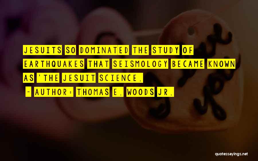 Thomas E. Woods Jr. Quotes: Jesuits So Dominated The Study Of Earthquakes That Seismology Became Known As 'the Jesuit Science.