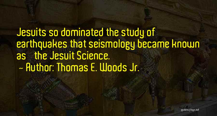 Thomas E. Woods Jr. Quotes: Jesuits So Dominated The Study Of Earthquakes That Seismology Became Known As 'the Jesuit Science.