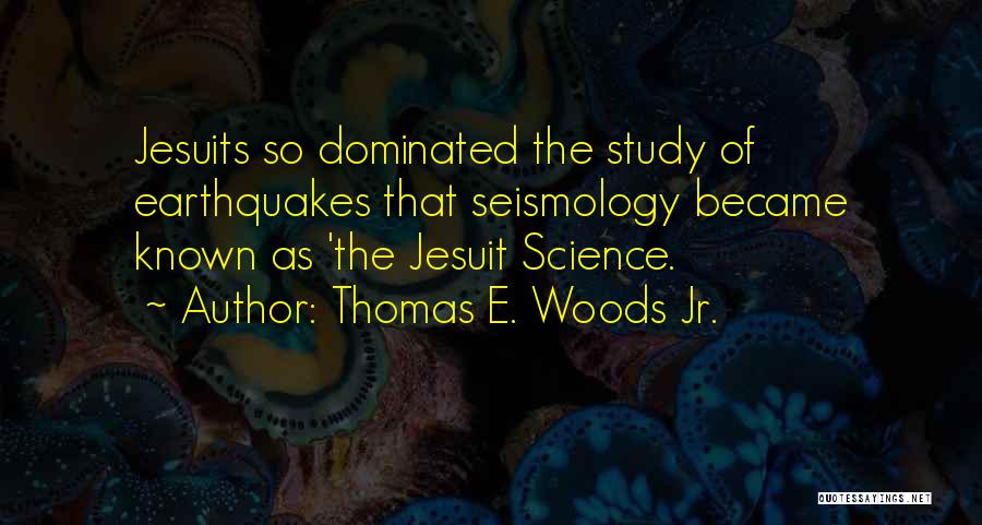 Thomas E. Woods Jr. Quotes: Jesuits So Dominated The Study Of Earthquakes That Seismology Became Known As 'the Jesuit Science.