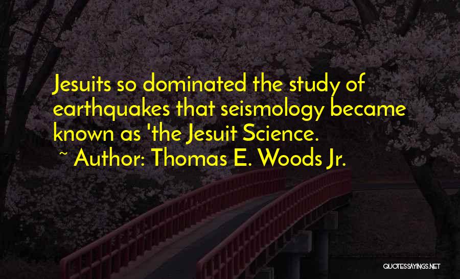 Thomas E. Woods Jr. Quotes: Jesuits So Dominated The Study Of Earthquakes That Seismology Became Known As 'the Jesuit Science.