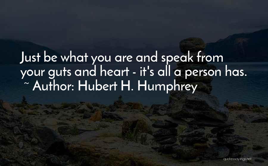 Hubert H. Humphrey Quotes: Just Be What You Are And Speak From Your Guts And Heart - It's All A Person Has.