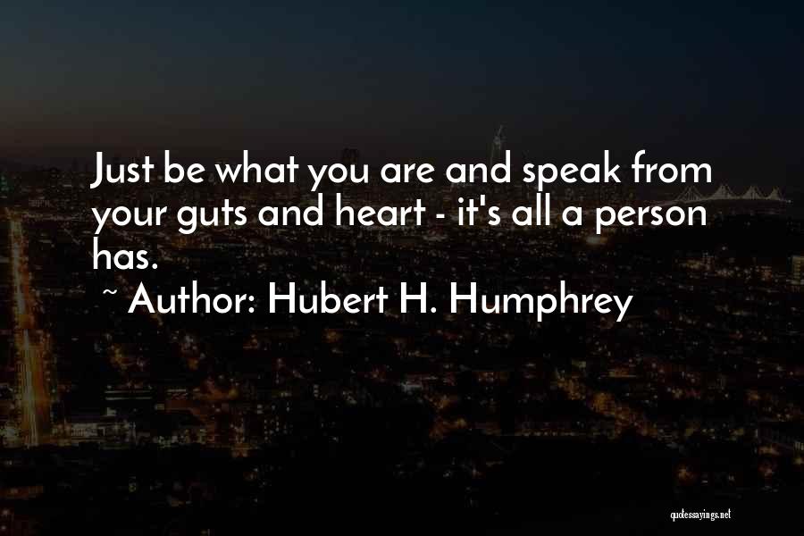 Hubert H. Humphrey Quotes: Just Be What You Are And Speak From Your Guts And Heart - It's All A Person Has.