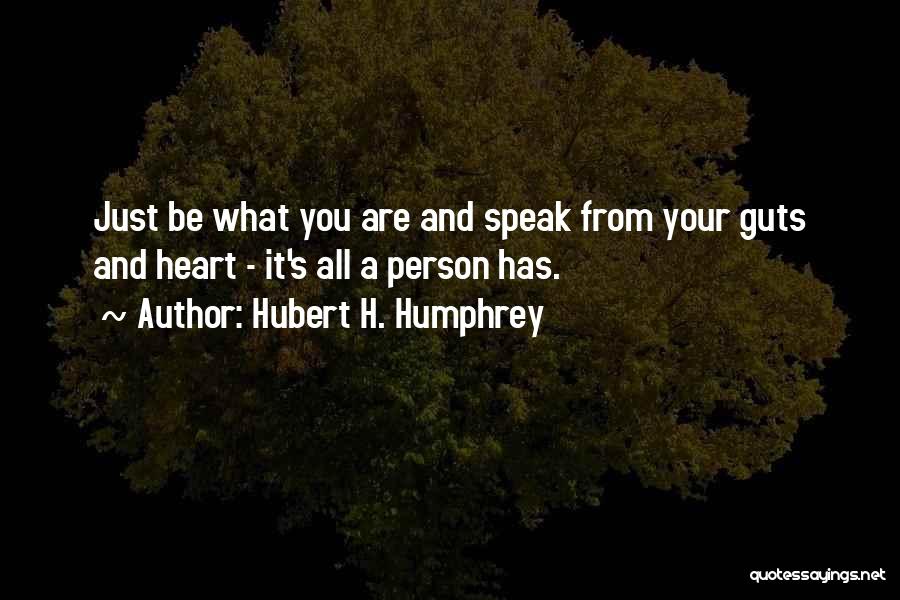 Hubert H. Humphrey Quotes: Just Be What You Are And Speak From Your Guts And Heart - It's All A Person Has.