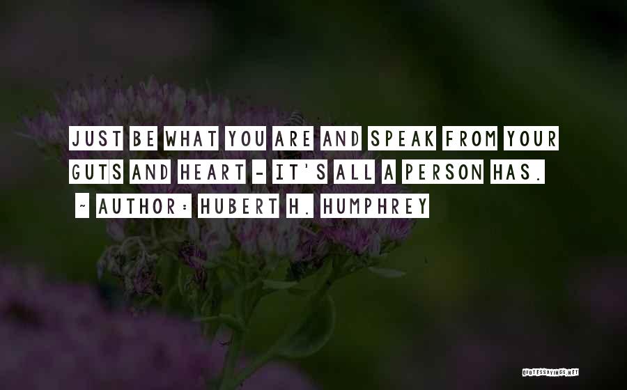 Hubert H. Humphrey Quotes: Just Be What You Are And Speak From Your Guts And Heart - It's All A Person Has.