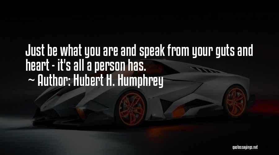 Hubert H. Humphrey Quotes: Just Be What You Are And Speak From Your Guts And Heart - It's All A Person Has.