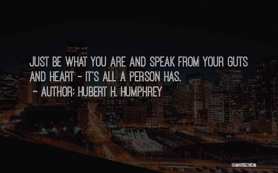 Hubert H. Humphrey Quotes: Just Be What You Are And Speak From Your Guts And Heart - It's All A Person Has.