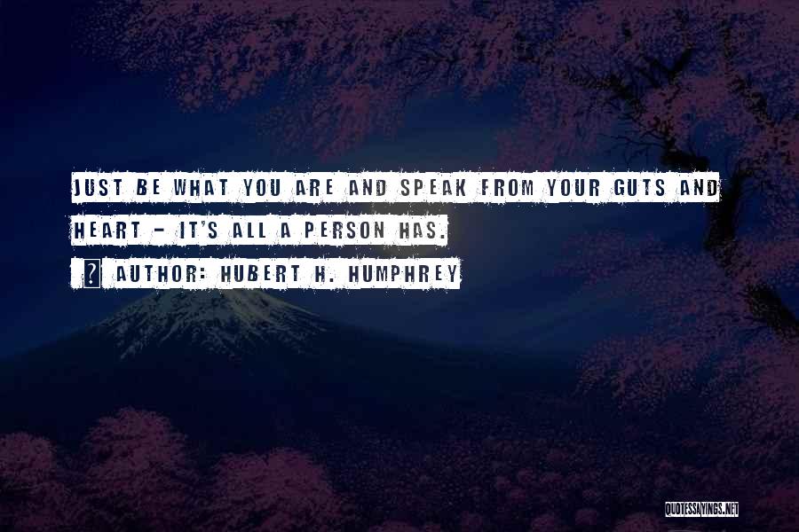 Hubert H. Humphrey Quotes: Just Be What You Are And Speak From Your Guts And Heart - It's All A Person Has.