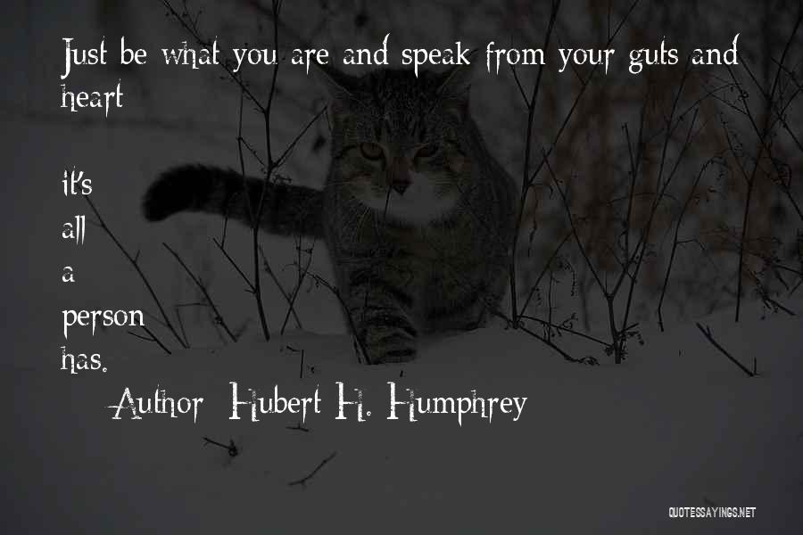 Hubert H. Humphrey Quotes: Just Be What You Are And Speak From Your Guts And Heart - It's All A Person Has.
