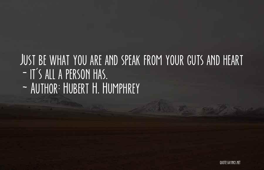 Hubert H. Humphrey Quotes: Just Be What You Are And Speak From Your Guts And Heart - It's All A Person Has.