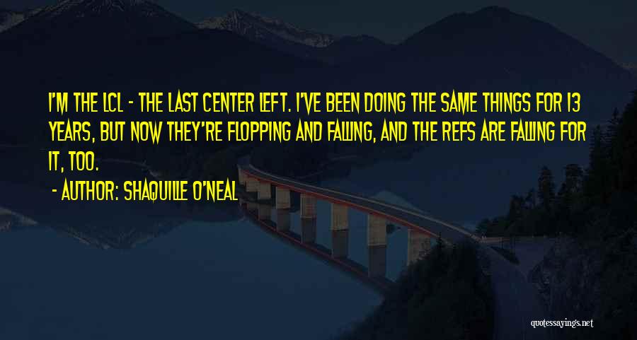 Shaquille O'Neal Quotes: I'm The Lcl - The Last Center Left. I've Been Doing The Same Things For 13 Years, But Now They're