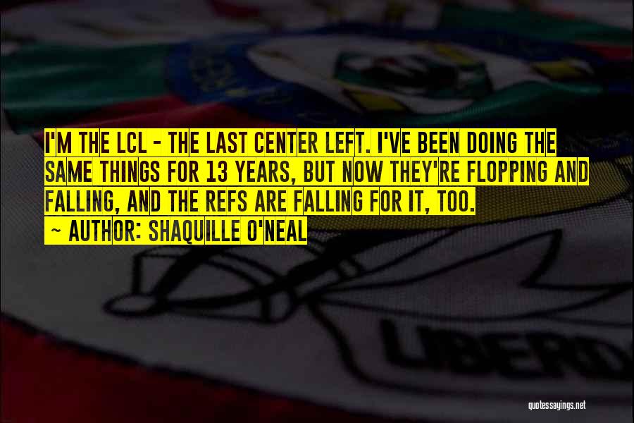 Shaquille O'Neal Quotes: I'm The Lcl - The Last Center Left. I've Been Doing The Same Things For 13 Years, But Now They're