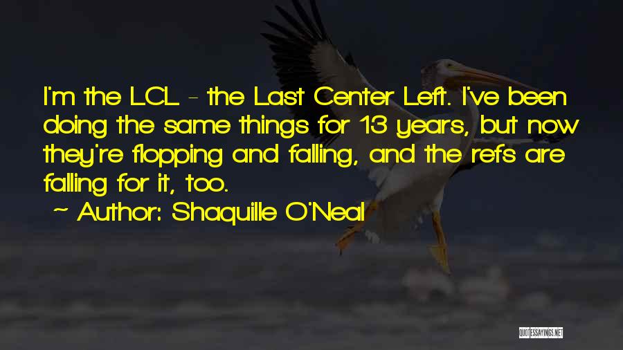 Shaquille O'Neal Quotes: I'm The Lcl - The Last Center Left. I've Been Doing The Same Things For 13 Years, But Now They're