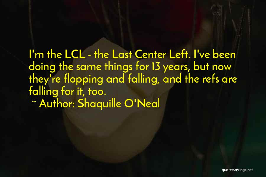 Shaquille O'Neal Quotes: I'm The Lcl - The Last Center Left. I've Been Doing The Same Things For 13 Years, But Now They're