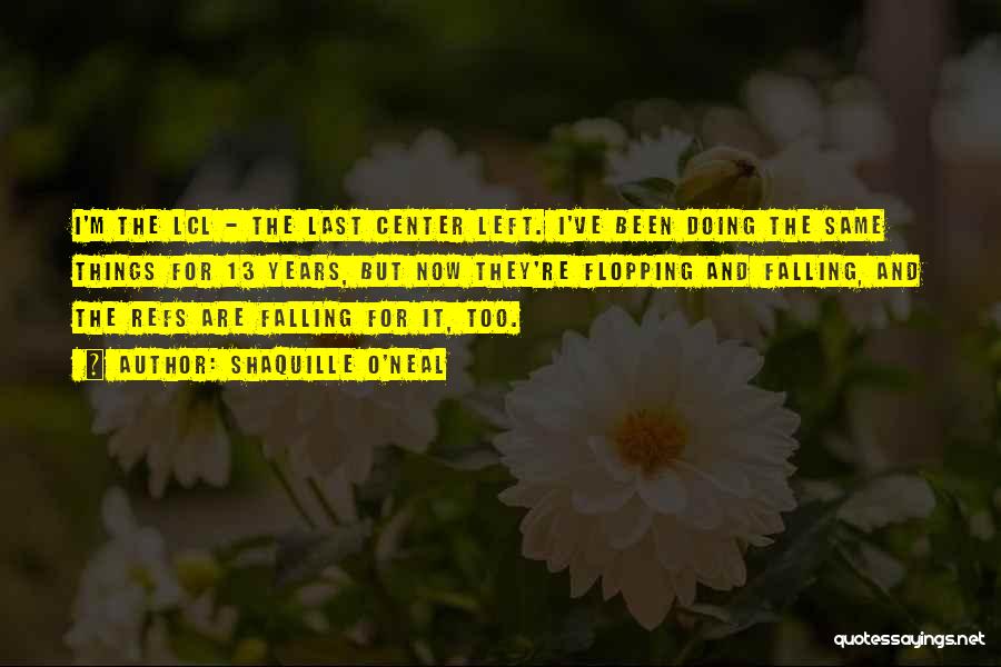 Shaquille O'Neal Quotes: I'm The Lcl - The Last Center Left. I've Been Doing The Same Things For 13 Years, But Now They're