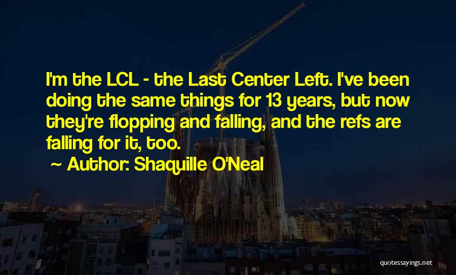 Shaquille O'Neal Quotes: I'm The Lcl - The Last Center Left. I've Been Doing The Same Things For 13 Years, But Now They're