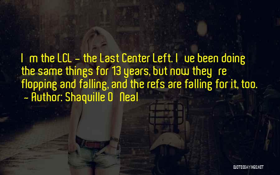 Shaquille O'Neal Quotes: I'm The Lcl - The Last Center Left. I've Been Doing The Same Things For 13 Years, But Now They're