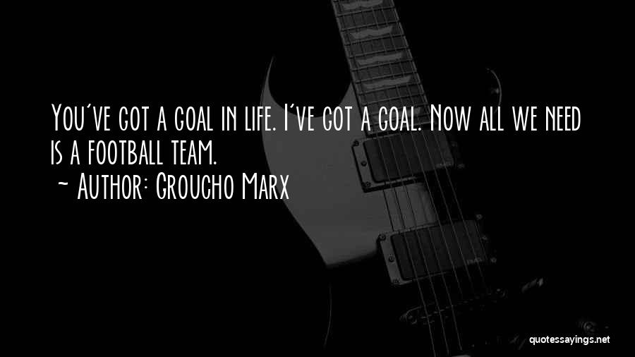 Groucho Marx Quotes: You've Got A Goal In Life. I've Got A Goal. Now All We Need Is A Football Team.