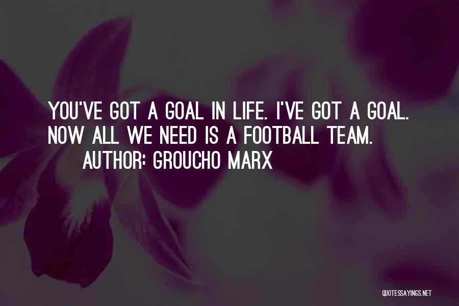 Groucho Marx Quotes: You've Got A Goal In Life. I've Got A Goal. Now All We Need Is A Football Team.