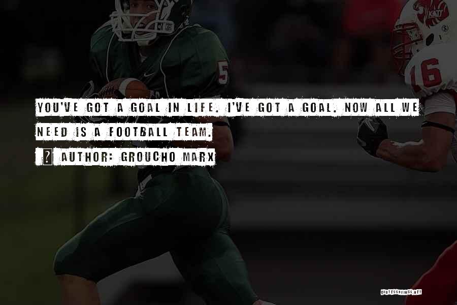 Groucho Marx Quotes: You've Got A Goal In Life. I've Got A Goal. Now All We Need Is A Football Team.