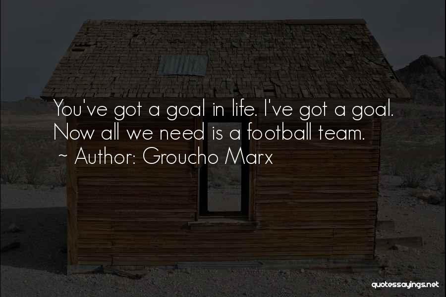 Groucho Marx Quotes: You've Got A Goal In Life. I've Got A Goal. Now All We Need Is A Football Team.