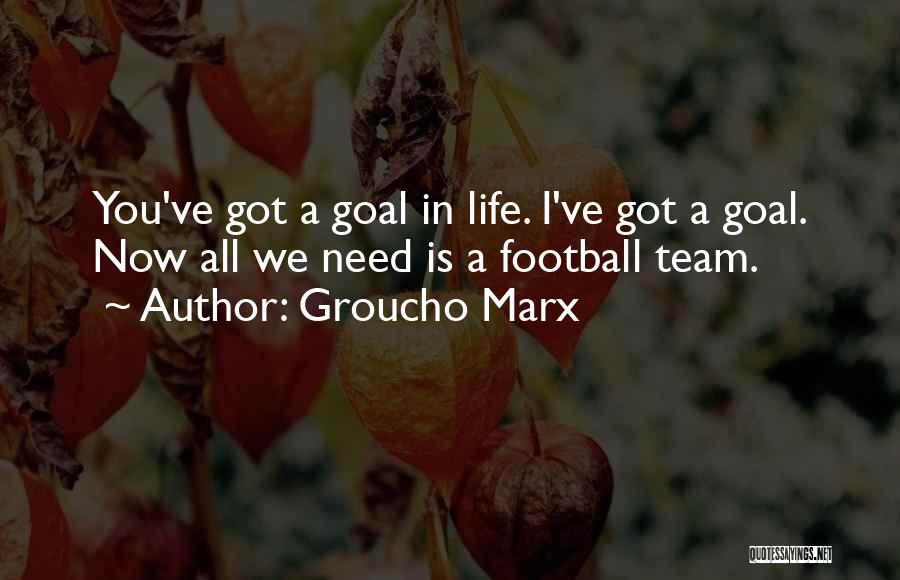 Groucho Marx Quotes: You've Got A Goal In Life. I've Got A Goal. Now All We Need Is A Football Team.