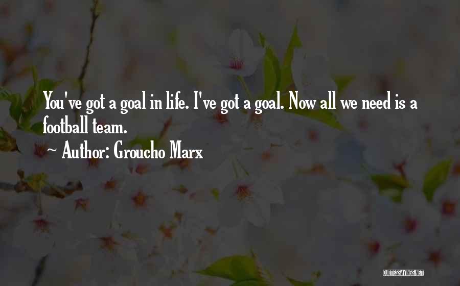 Groucho Marx Quotes: You've Got A Goal In Life. I've Got A Goal. Now All We Need Is A Football Team.