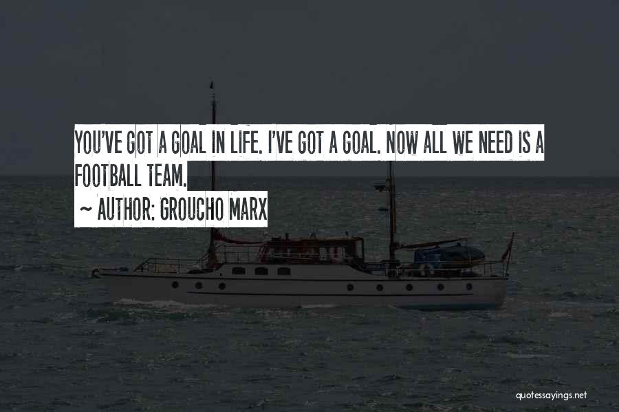 Groucho Marx Quotes: You've Got A Goal In Life. I've Got A Goal. Now All We Need Is A Football Team.