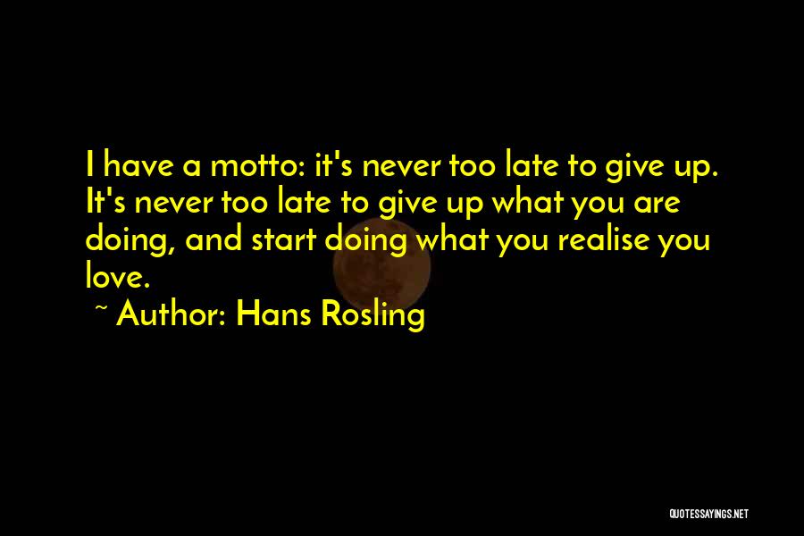 Hans Rosling Quotes: I Have A Motto: It's Never Too Late To Give Up. It's Never Too Late To Give Up What You