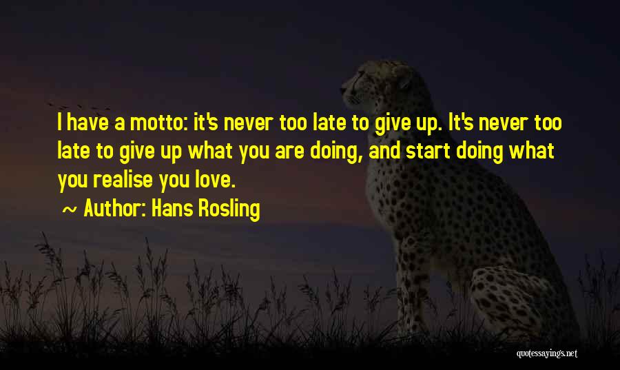 Hans Rosling Quotes: I Have A Motto: It's Never Too Late To Give Up. It's Never Too Late To Give Up What You