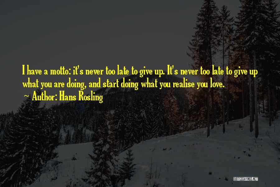 Hans Rosling Quotes: I Have A Motto: It's Never Too Late To Give Up. It's Never Too Late To Give Up What You