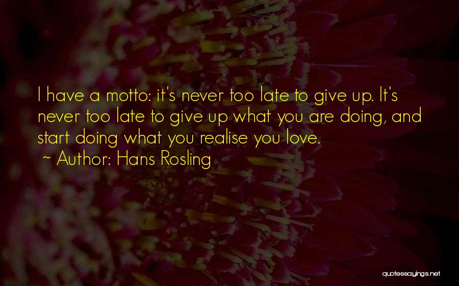 Hans Rosling Quotes: I Have A Motto: It's Never Too Late To Give Up. It's Never Too Late To Give Up What You