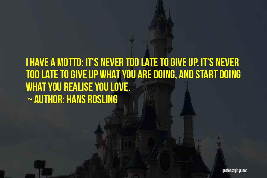 Hans Rosling Quotes: I Have A Motto: It's Never Too Late To Give Up. It's Never Too Late To Give Up What You