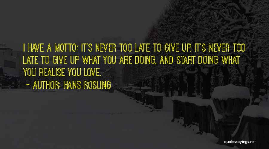 Hans Rosling Quotes: I Have A Motto: It's Never Too Late To Give Up. It's Never Too Late To Give Up What You