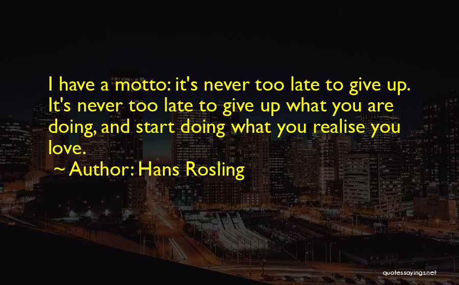 Hans Rosling Quotes: I Have A Motto: It's Never Too Late To Give Up. It's Never Too Late To Give Up What You