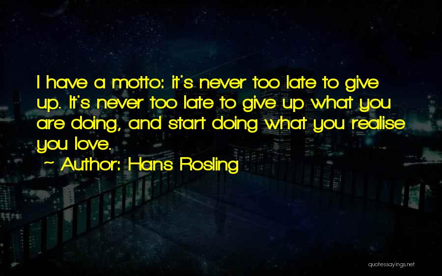 Hans Rosling Quotes: I Have A Motto: It's Never Too Late To Give Up. It's Never Too Late To Give Up What You